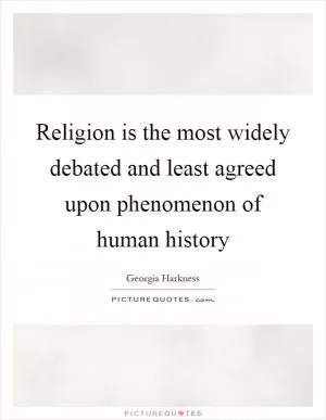 Religion is the most widely debated and least agreed upon phenomenon of human history Picture Quote #1