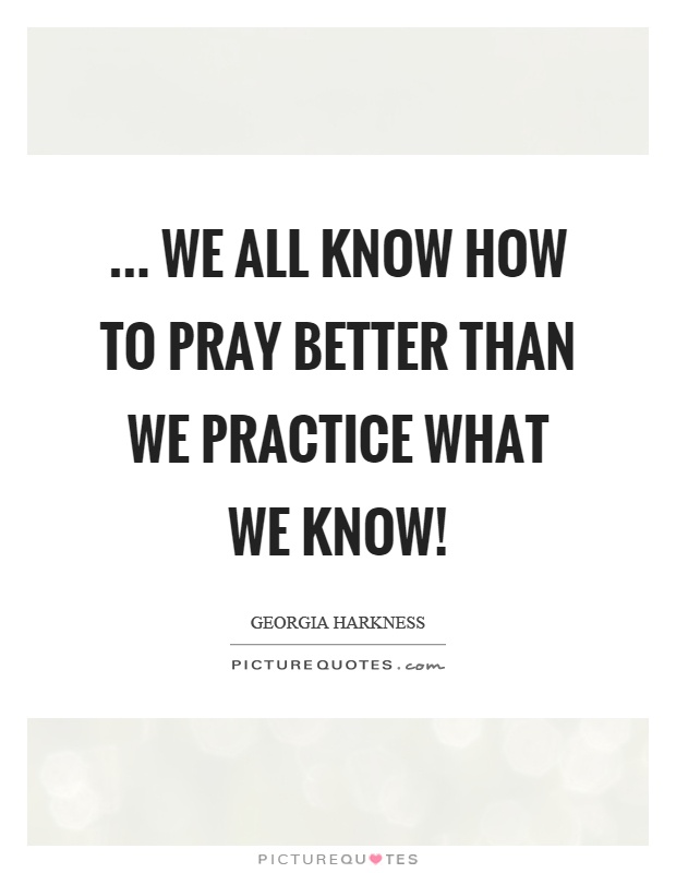 ... we all know how to pray better than we practice what we know! Picture Quote #1