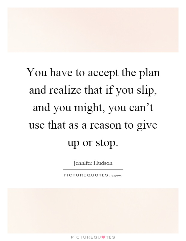 You have to accept the plan and realize that if you slip, and you might, you can't use that as a reason to give up or stop Picture Quote #1