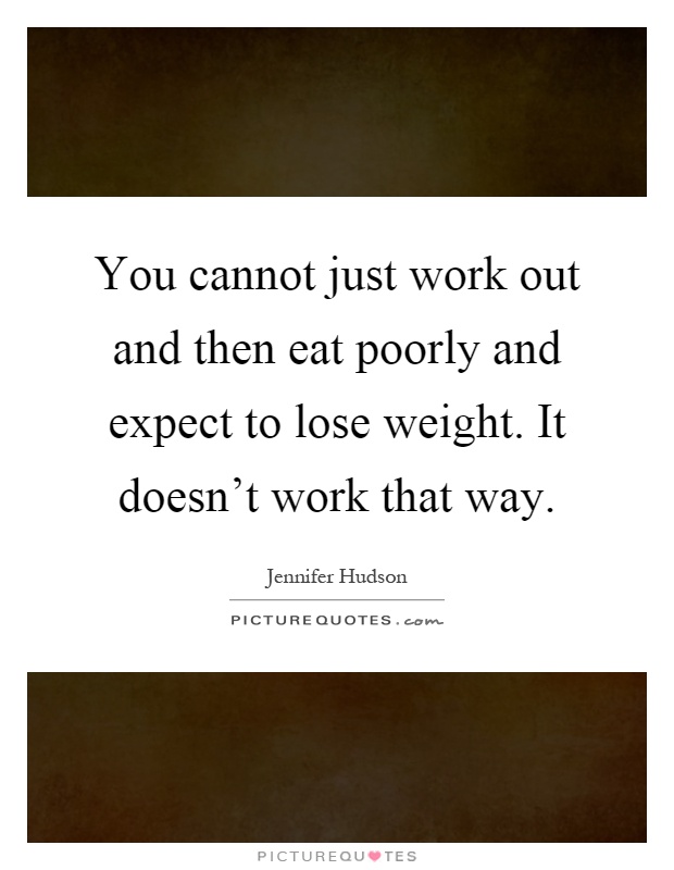 You cannot just work out and then eat poorly and expect to lose weight. It doesn't work that way Picture Quote #1