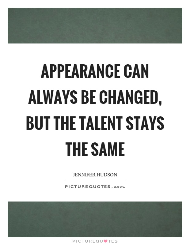 Appearance can always be changed, but the talent stays the same Picture Quote #1
