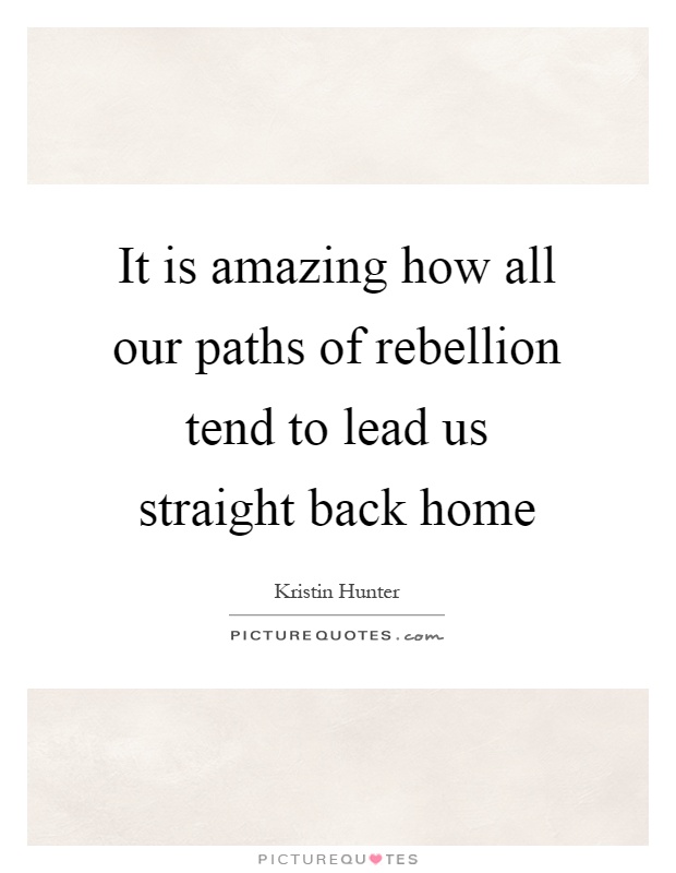 It is amazing how all our paths of rebellion tend to lead us straight back home Picture Quote #1