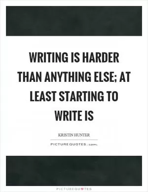Writing is harder than anything else; at least starting to write is Picture Quote #1