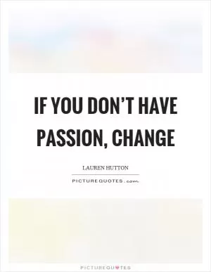 If you don’t have passion, change Picture Quote #1