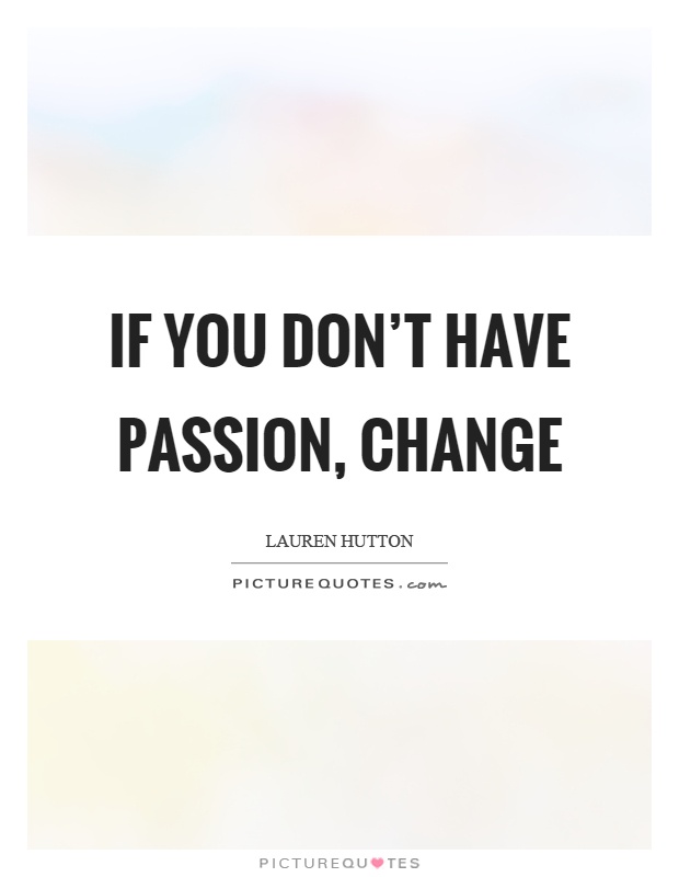 If you don't have passion, change Picture Quote #1