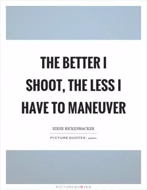 The better I shoot, the less I have to maneuver Picture Quote #1