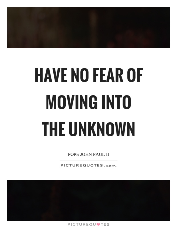 Have no fear of moving into the unknown Picture Quote #1