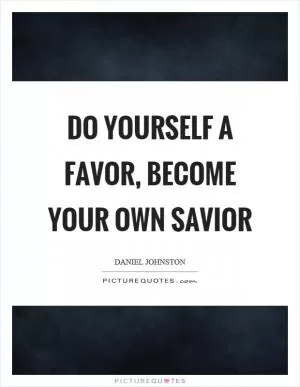 Do yourself a favor, become your own savior Picture Quote #1