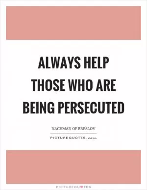 Always help those who are being persecuted Picture Quote #1