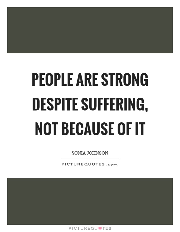 People are strong despite suffering, not because of it Picture Quote #1