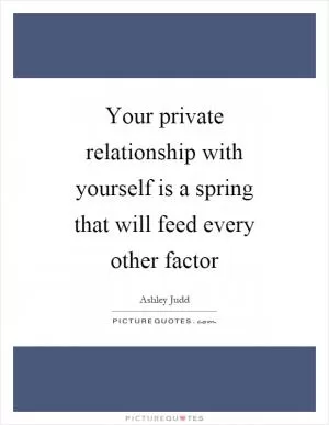 Your private relationship with yourself is a spring that will feed every other factor Picture Quote #1