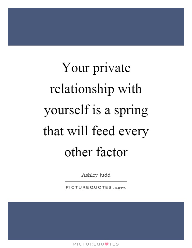 Your private relationship with yourself is a spring that will feed every other factor Picture Quote #1
