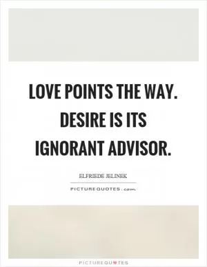 Love points the way. Desire is its ignorant advisor Picture Quote #1