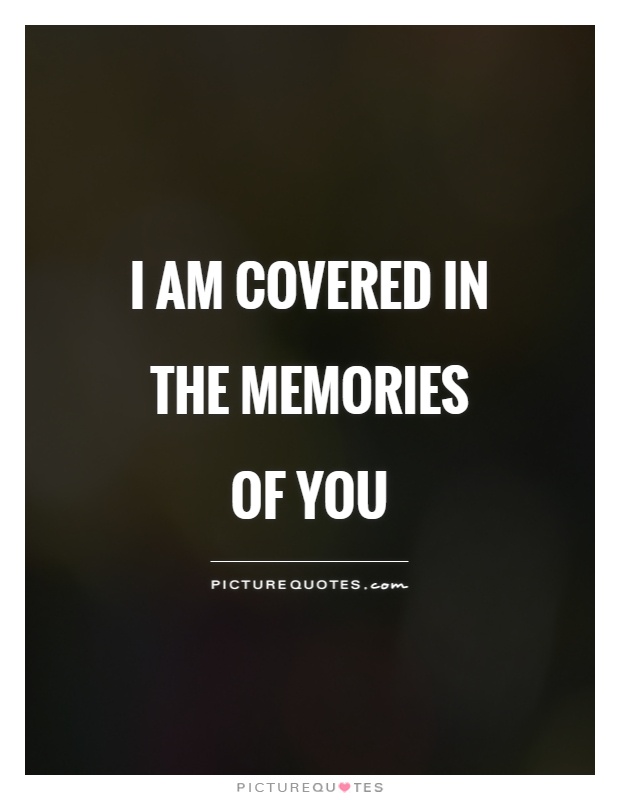 I am covered in the memories of you Picture Quote #1