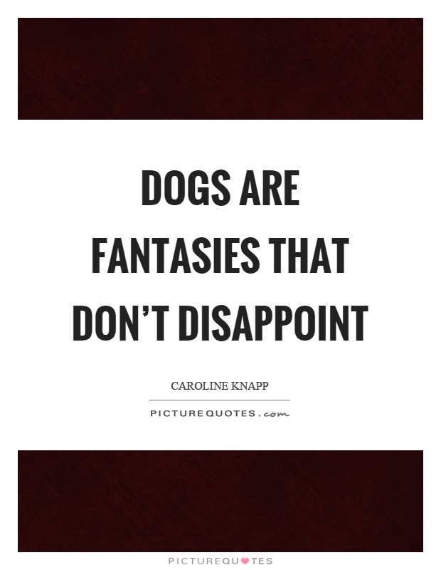Dogs are fantasies that don't disappoint Picture Quote #1