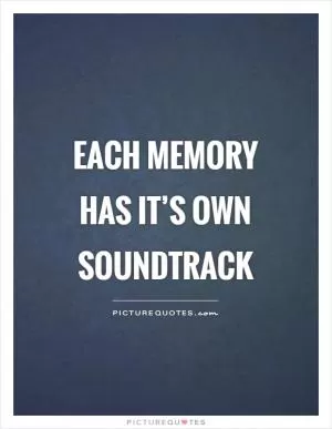 Each memory has it’s own soundtrack Picture Quote #1