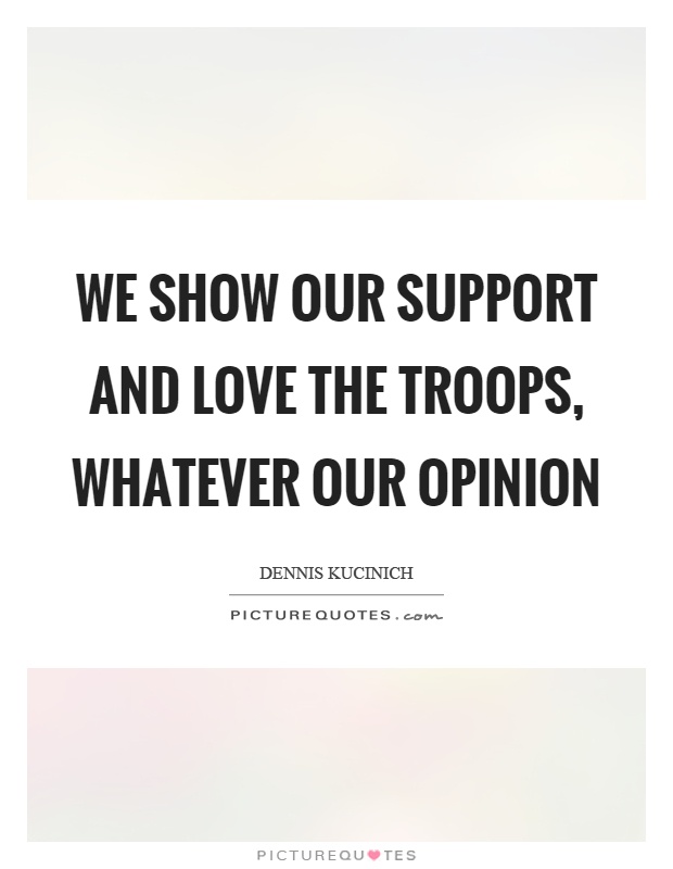 We show our support and love the troops, whatever our opinion Picture Quote #1