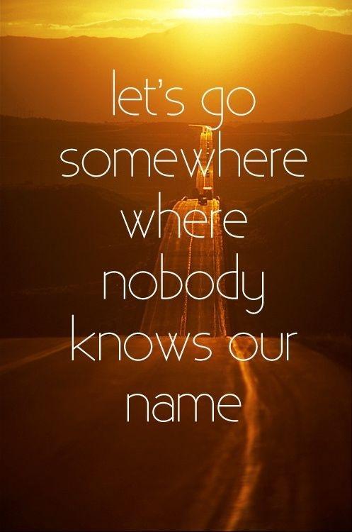 Let's go somewhere where nobody known your name Picture Quote #1