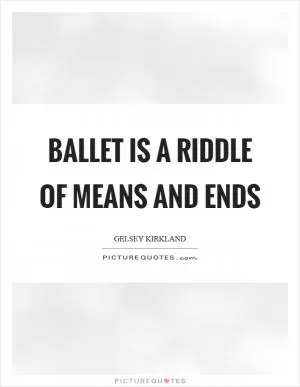 Ballet is a riddle of means and ends Picture Quote #1