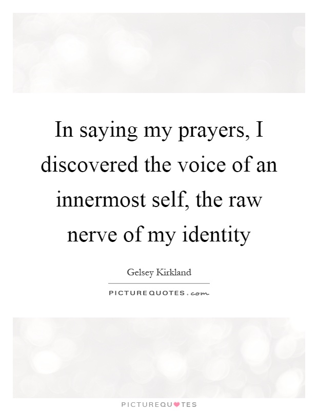 In saying my prayers, I discovered the voice of an innermost self, the raw nerve of my identity Picture Quote #1