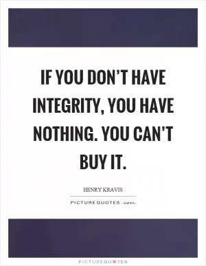 If you don’t have integrity, you have nothing. You can’t buy it Picture Quote #1