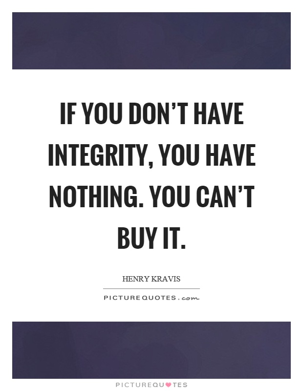 If you don't have integrity, you have nothing. You can't buy it Picture Quote #1
