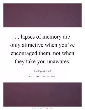 ... lapses of memory are only attractive when you’ve encouraged them, not when they take you unawares Picture Quote #1