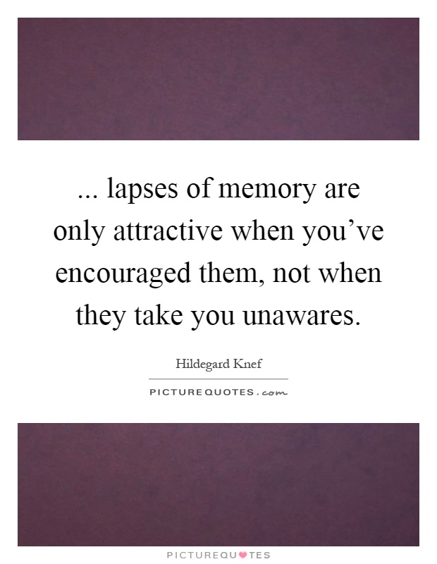 ... lapses of memory are only attractive when you've encouraged them, not when they take you unawares Picture Quote #1