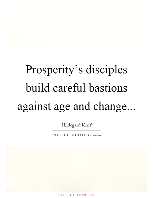 Prosperity's disciples build careful bastions against age and change Picture Quote #1