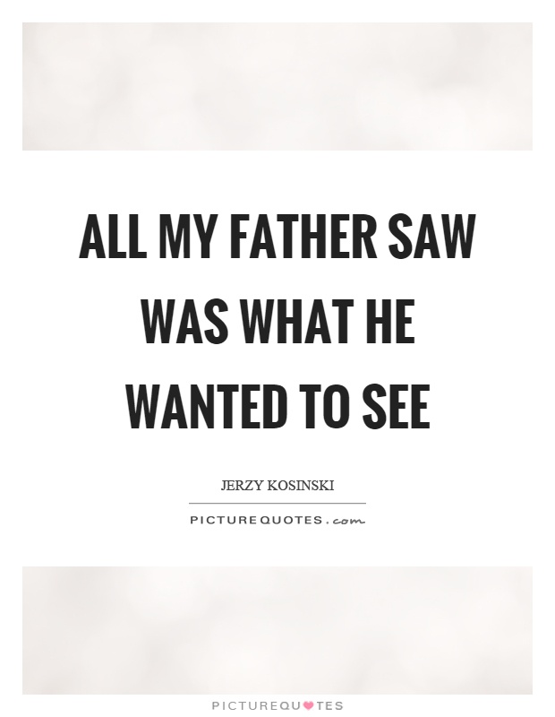 All my father saw was what he wanted to see Picture Quote #1