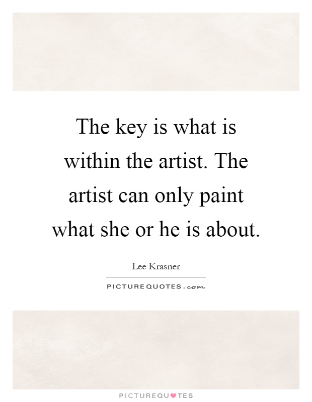 The key is what is within the artist. The artist can only paint what she or he is about Picture Quote #1