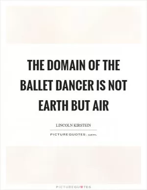 The domain of the ballet dancer is not earth but air Picture Quote #1