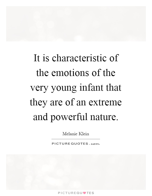 It is characteristic of the emotions of the very young infant that they are of an extreme and powerful nature Picture Quote #1