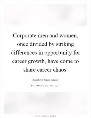 Corporate men and women, once divided by striking differences in opportunity for career growth, have come to share career chaos Picture Quote #1