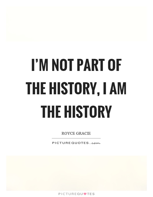 I'm not part of the history, I am the history Picture Quote #1