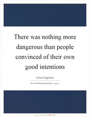 There was nothing more dangerous than people convinced of their own good intentions Picture Quote #1
