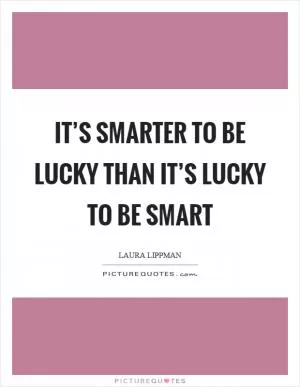 It’s smarter to be lucky than it’s lucky to be smart Picture Quote #1
