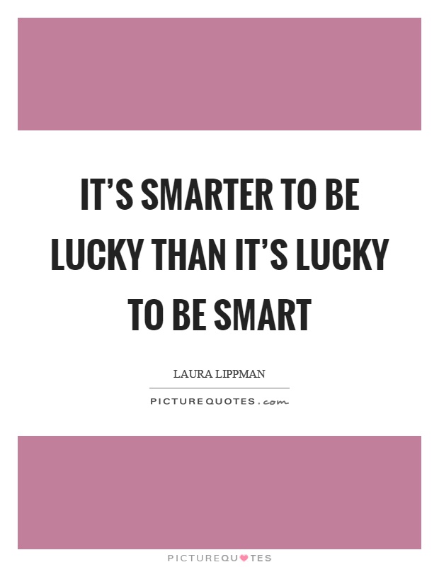 It's smarter to be lucky than it's lucky to be smart Picture Quote #1