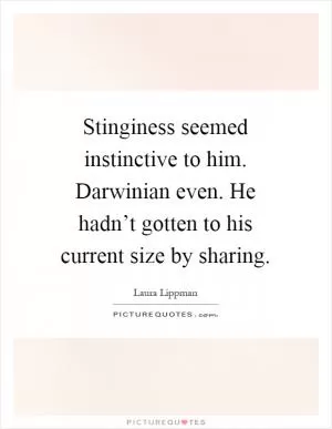 Stinginess seemed instinctive to him. Darwinian even. He hadn’t gotten to his current size by sharing Picture Quote #1