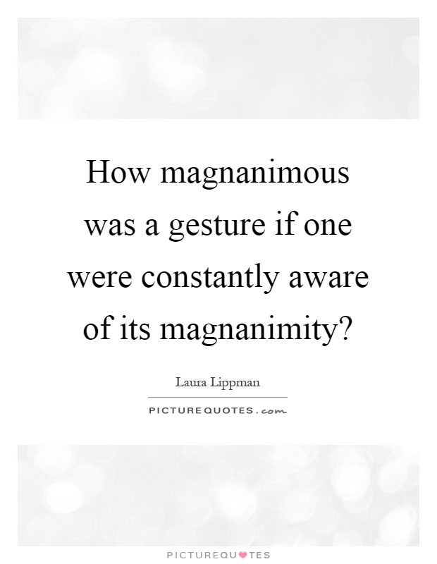 How magnanimous was a gesture if one were constantly aware of its magnanimity? Picture Quote #1