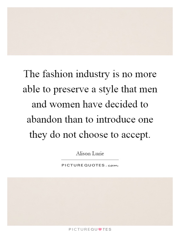 The fashion industry is no more able to preserve a style that men and women have decided to abandon than to introduce one they do not choose to accept Picture Quote #1
