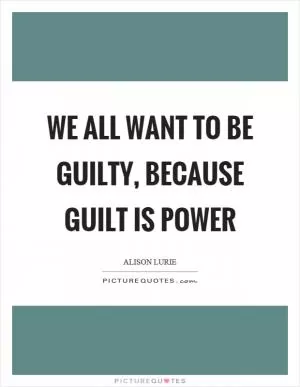 We all want to be guilty, because guilt is power Picture Quote #1