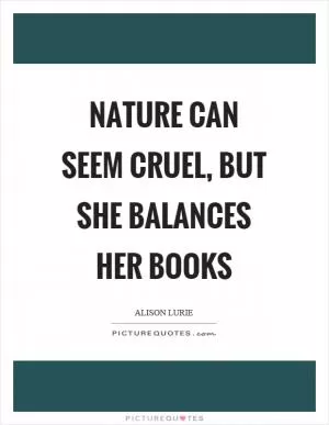 Nature can seem cruel, but she balances her books Picture Quote #1