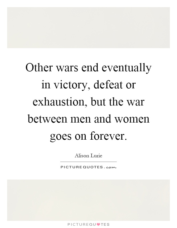 Other wars end eventually in victory, defeat or exhaustion, but the war between men and women goes on forever Picture Quote #1