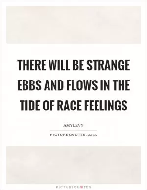 There will be strange ebbs and flows in the tide of race feelings Picture Quote #1
