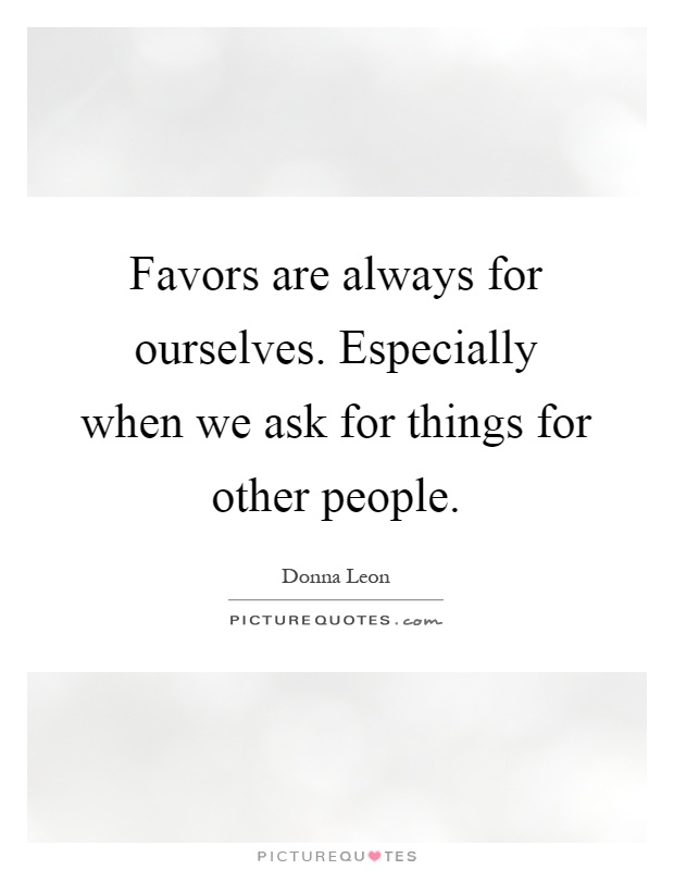 Favors are always for ourselves. Especially when we ask for things for other people Picture Quote #1