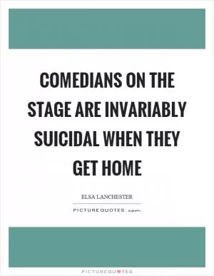 Comedians on the stage are invariably suicidal when they get home Picture Quote #1