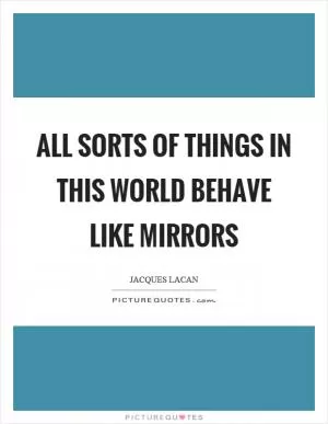 All sorts of things in this world behave like mirrors Picture Quote #1