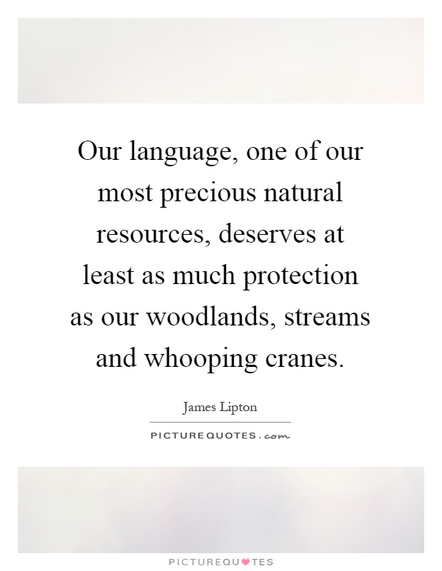 Our language, one of our most precious natural resources, deserves at least as much protection as our woodlands, streams and whooping cranes Picture Quote #1