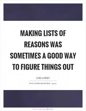 Making lists of reasons was sometimes a good way to figure things out Picture Quote #1